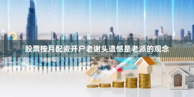 股票按月配资开户老谢头遗憾是老派的观念