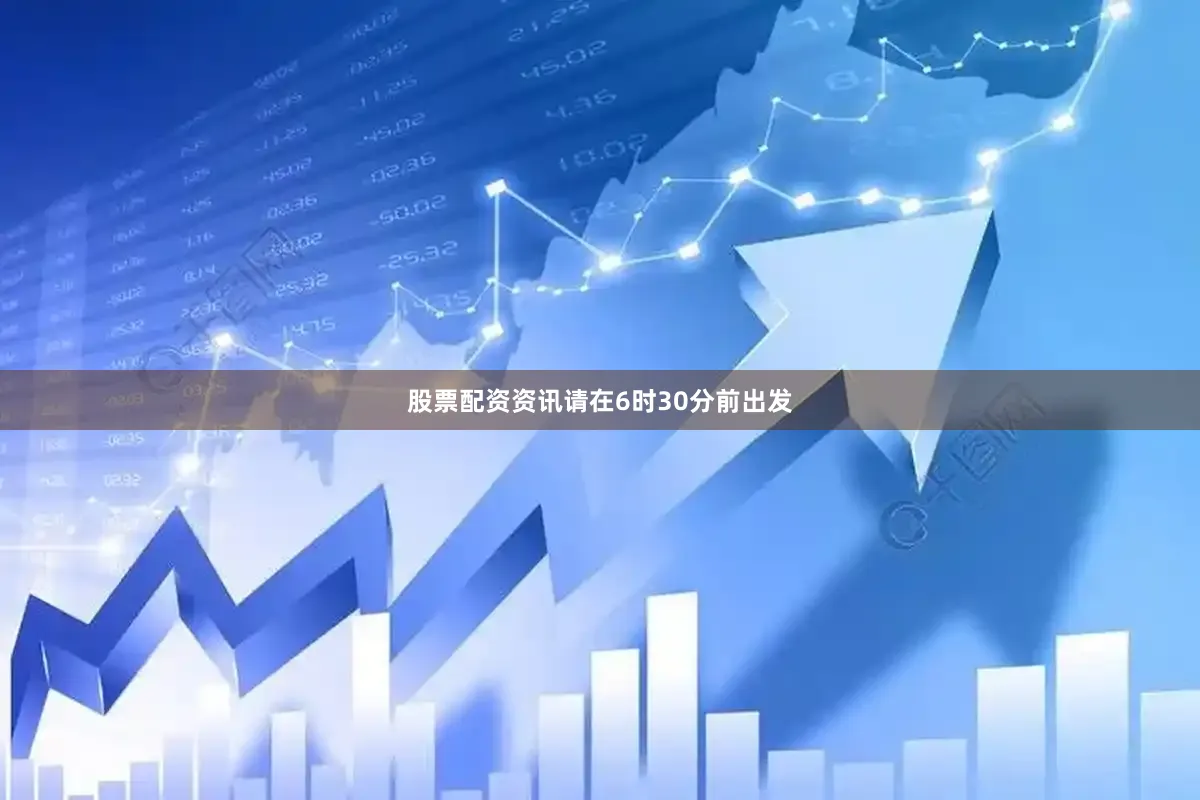 股票配资资讯请在6时30分前出发