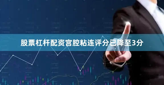 股票杠杆配资宫腔粘连评分已降至3分
