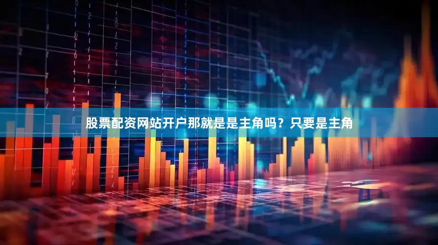 股票配资网站开户那就是是主角吗？只要是主角