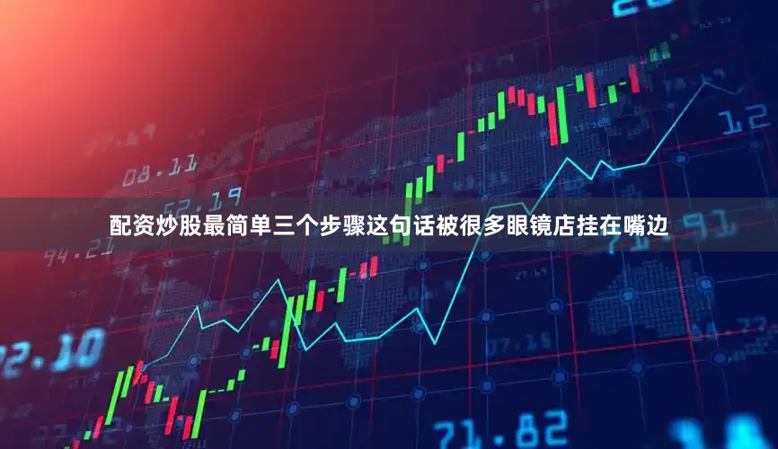 配资炒股最简单三个步骤这句话被很多眼镜店挂在嘴边