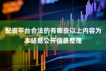 配资平台合法的有哪些以上内容为本站据公开信息整理