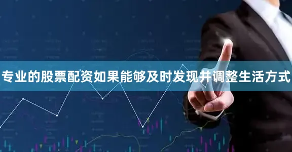专业的股票配资如果能够及时发现并调整生活方式