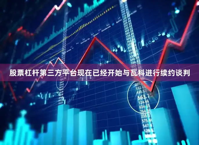 股票杠杆第三方平台现在已经开始与瓦科进行续约谈判