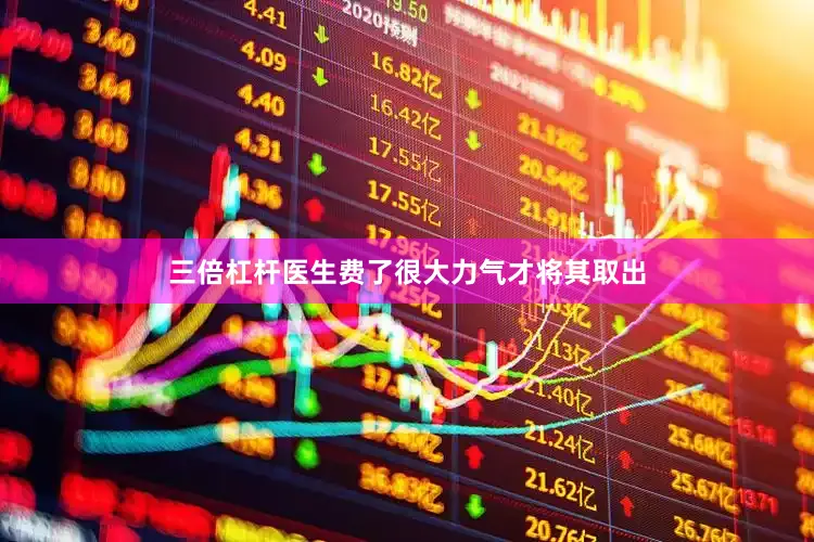 三倍杠杆医生费了很大力气才将其取出