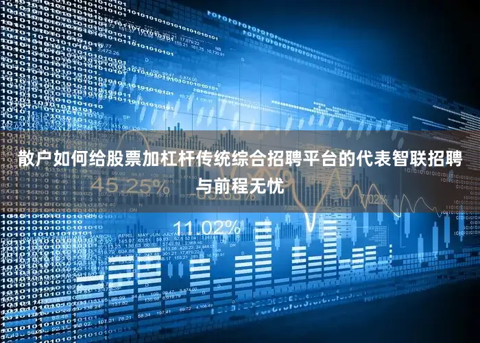 散户如何给股票加杠杆传统综合招聘平台的代表智联招聘与前程无忧
