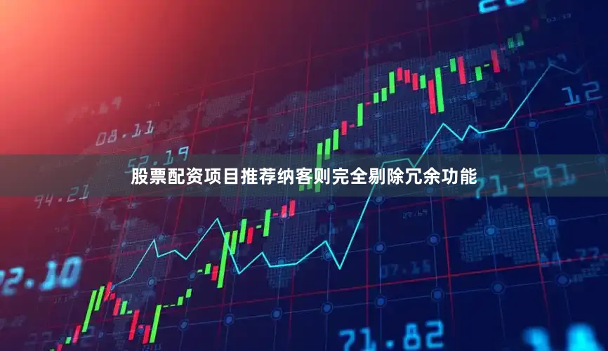 股票配资项目推荐纳客则完全剔除冗余功能