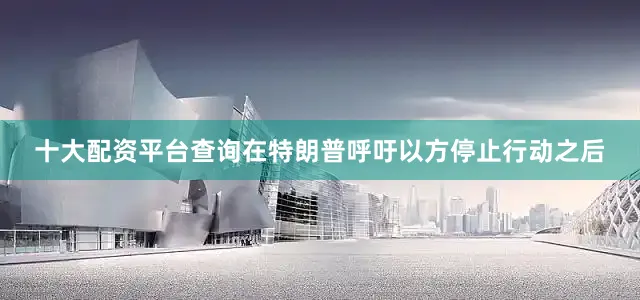 十大配资平台查询在特朗普呼吁以方停止行动之后