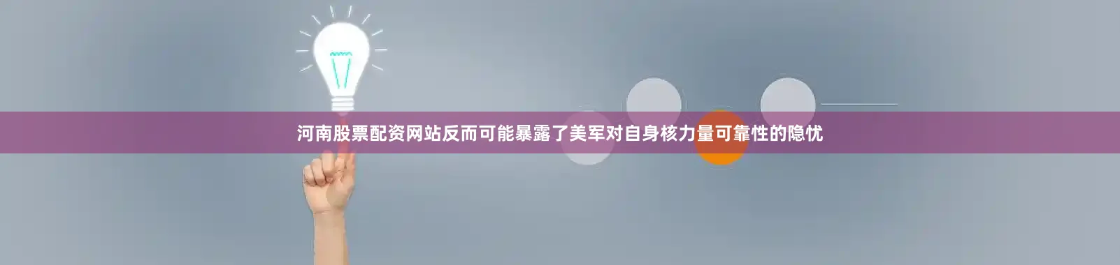 河南股票配资网站反而可能暴露了美军对自身核力量可靠性的隐忧