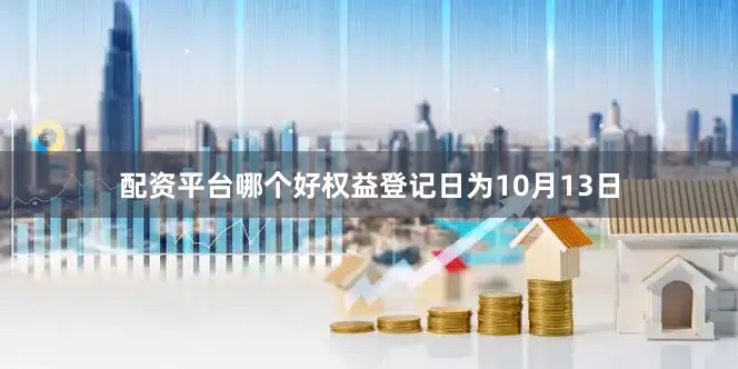 配资平台哪个好权益登记日为10月13日