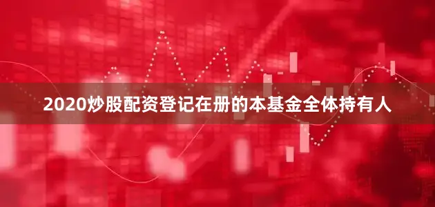 2020炒股配资登记在册的本基金全体持有人
