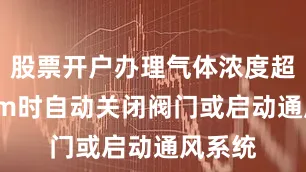 股票开户办理气体浓度超10ppm时自动关闭阀门或启动通风系统