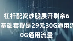 杠杆配资炒股展开剩余61%基础套餐是29元30G通用流量