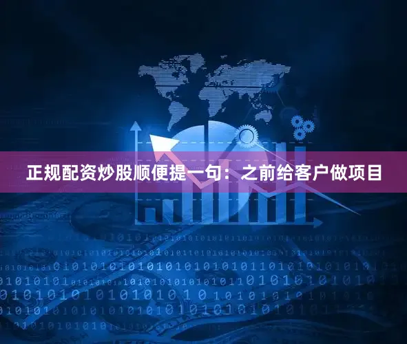 正规配资炒股顺便提一句：之前给客户做项目