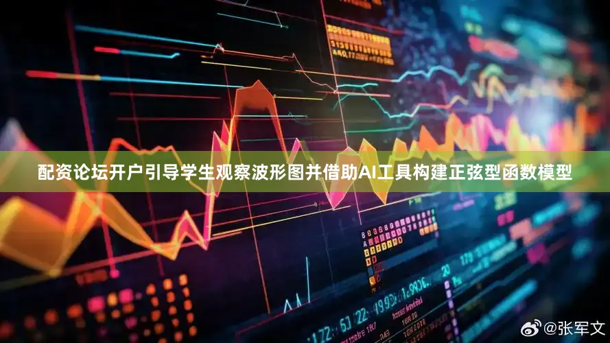 配资论坛开户引导学生观察波形图并借助AI工具构建正弦型函数模型