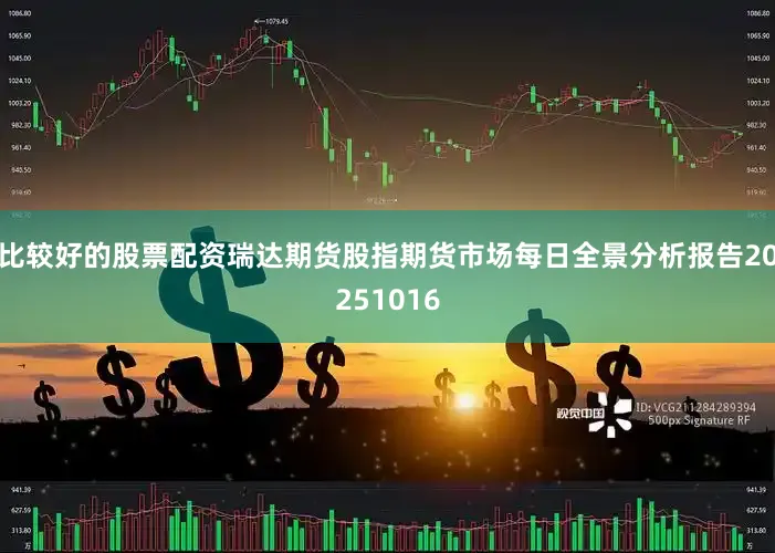比较好的股票配资瑞达期货股指期货市场每日全景分析报告20251016