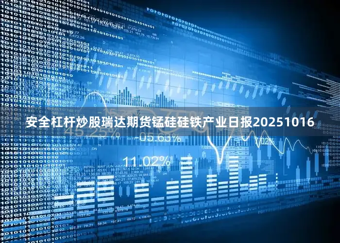 安全杠杆炒股瑞达期货锰硅硅铁产业日报20251016