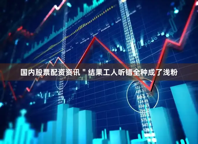 国内股票配资资讯＂结果工人听错全种成了浅粉