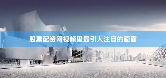 股票配资网视频里最引人注目的画面