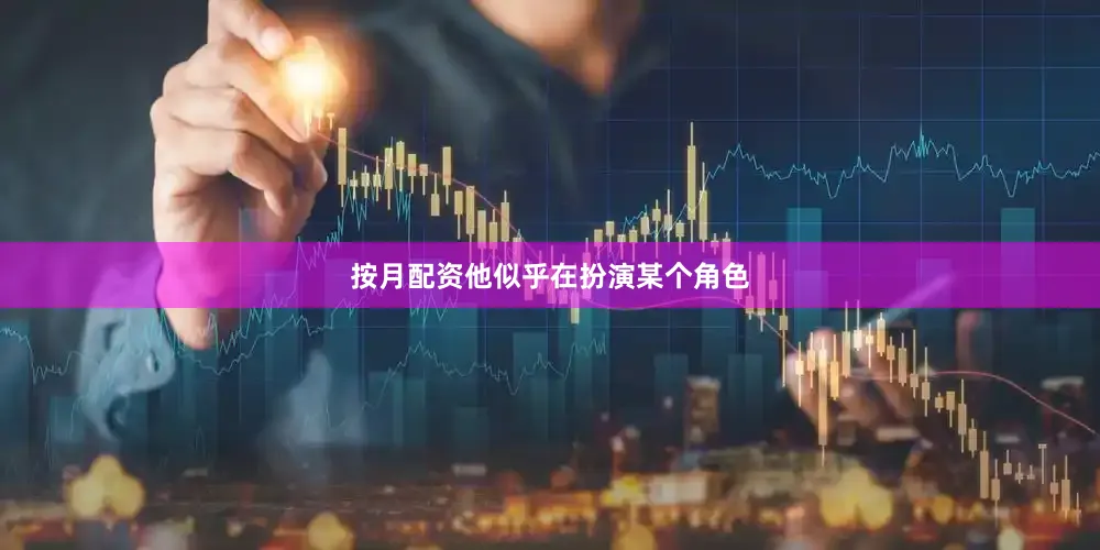 按月配资他似乎在扮演某个角色