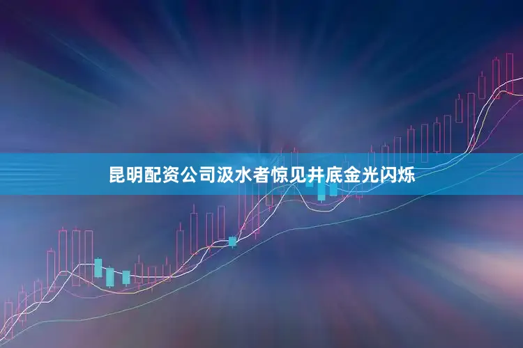 昆明配资公司汲水者惊见井底金光闪烁